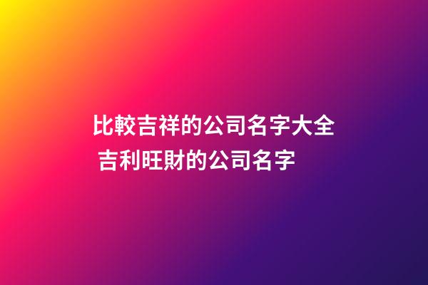 比較吉祥的公司名字大全 吉利旺財的公司名字